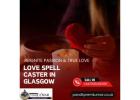 Love Spell Caster in Glasgow – Reignite Passion & True Love